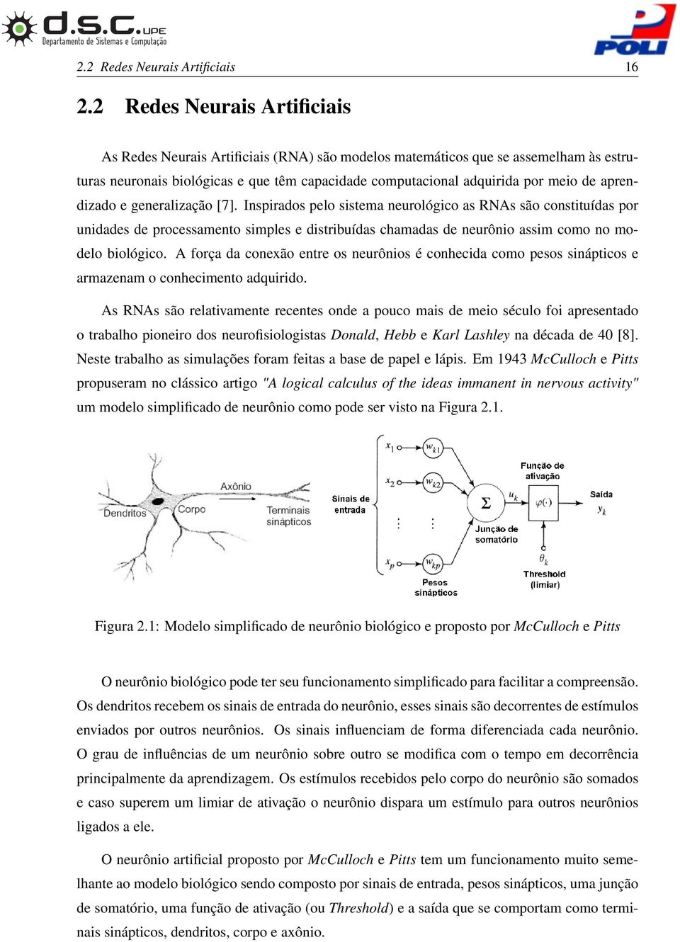 aprendizado e generalização [7]. Inspirados pelo sistema neurológico as RNAs são constituídas por unidades de processamento simples e distribuídas chamadas de neurônio assim como no modelo biológico.