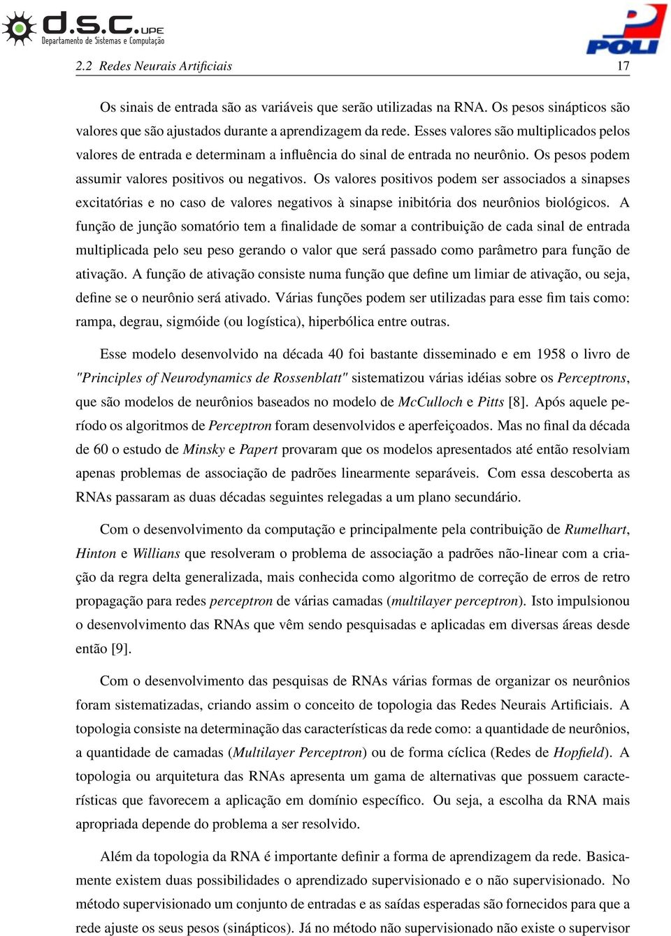 Os valores positivos podem ser associados a sinapses excitatórias e no caso de valores negativos à sinapse inibitória dos neurônios biológicos.