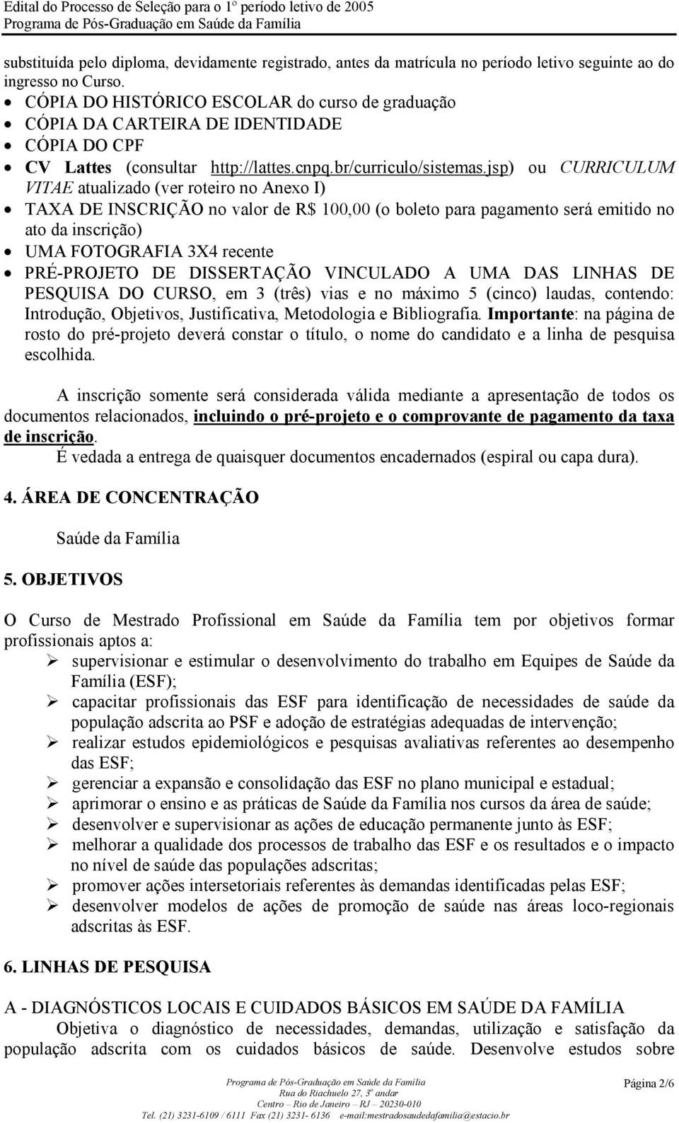 jsp) ou CURRICULUM VITAE atualizado (ver roteiro no Anexo I) TAXA DE INSCRIÇÃO no valor de R$ 100,00 (o boleto para pagamento será emitido no ato da inscrição) UMA FOTOGRAFIA 3X4 recente PRÉ-PROJETO