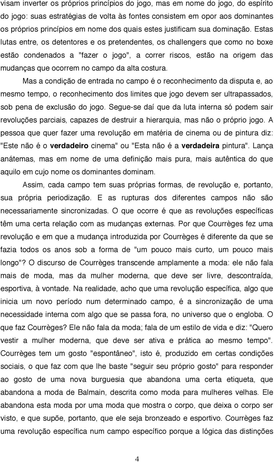 Estas lutas entre, os detentores e os pretendentes, os challengers que como no boxe estão condenados a "fazer o jogo", a correr riscos, estão na origem das mudanças que ocorrem no campo da alta