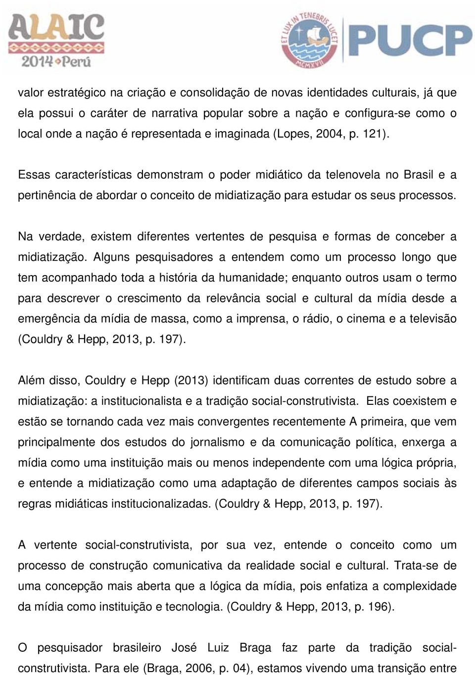 Na verdade, existem diferentes vertentes de pesquisa e formas de conceber a midiatização.