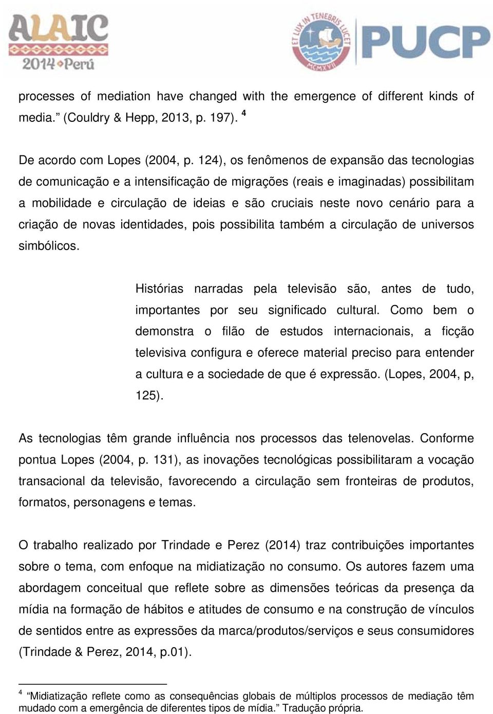 para a criação de novas identidades, pois possibilita também a circulação de universos simbólicos. Histórias narradas pela televisão são, antes de tudo, importantes por seu significado cultural.