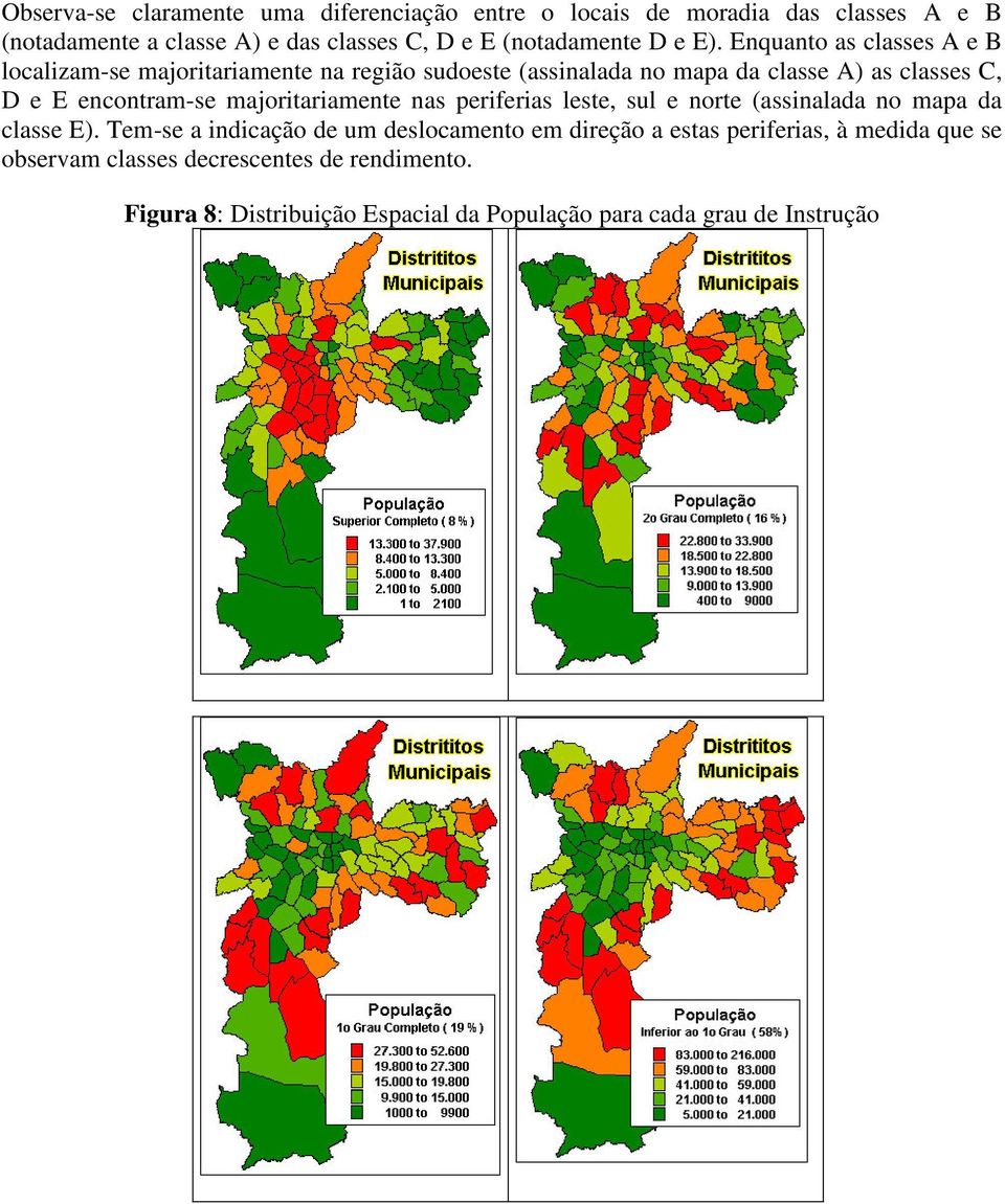 Enquanto as classes A e B localizam-se majoritariamente na região sudoeste (assinalada no mapa da classe A) as classes C, D e E encontram-se