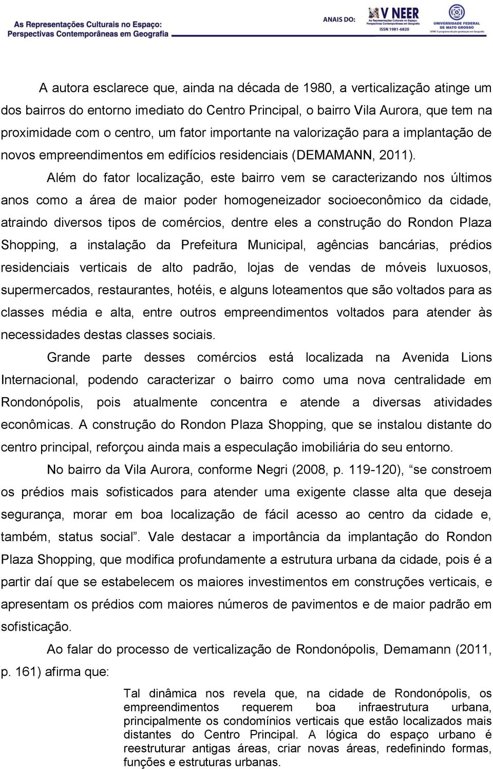 Além do fator localização, este bairro vem se caracterizando nos últimos anos como a área de maior poder homogeneizador socioeconômico da cidade, atraindo diversos tipos de comércios, dentre eles a