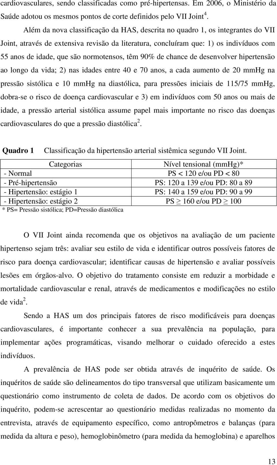 normotensos, têm 90% de chance de desenvolver hipertensão ao longo da vida; 2) nas idades entre 40 e 70 anos, a cada aumento de 20 mmhg na pressão sistólica e 10 mmhg na diastólica, para pressões