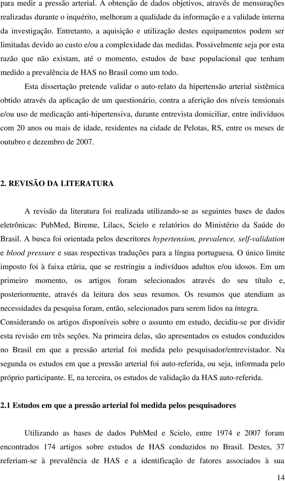 Possivelmente seja por esta razão que não existam, até o momento, estudos de base populacional que tenham medido a prevalência de HAS no Brasil como um todo.