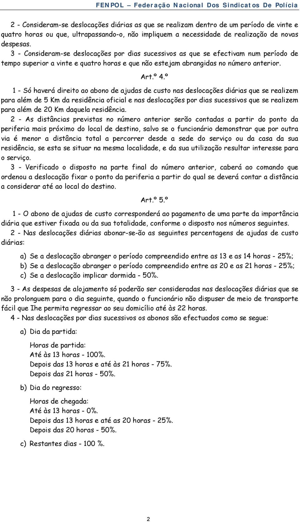 º 1 - Só haverá direito ao abono de ajudas de custo nas deslocações diárias que se realizem para além de 5 Km da residência oficial e nas deslocações por dias sucessivos que se realizem para além de