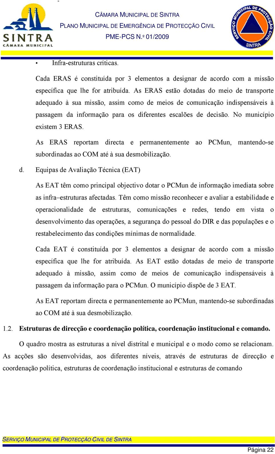 No município existem 3 ERAS. As ERAS reportam directa e permanentemente ao PCMun, mantendo-se subordinadas ao COM até à sua desmobilização. d. Equipas de Avaliação Técnica (EAT) As EAT têm como principal objectivo dotar o PCMun de informação imediata sobre as infra estruturas afectadas.