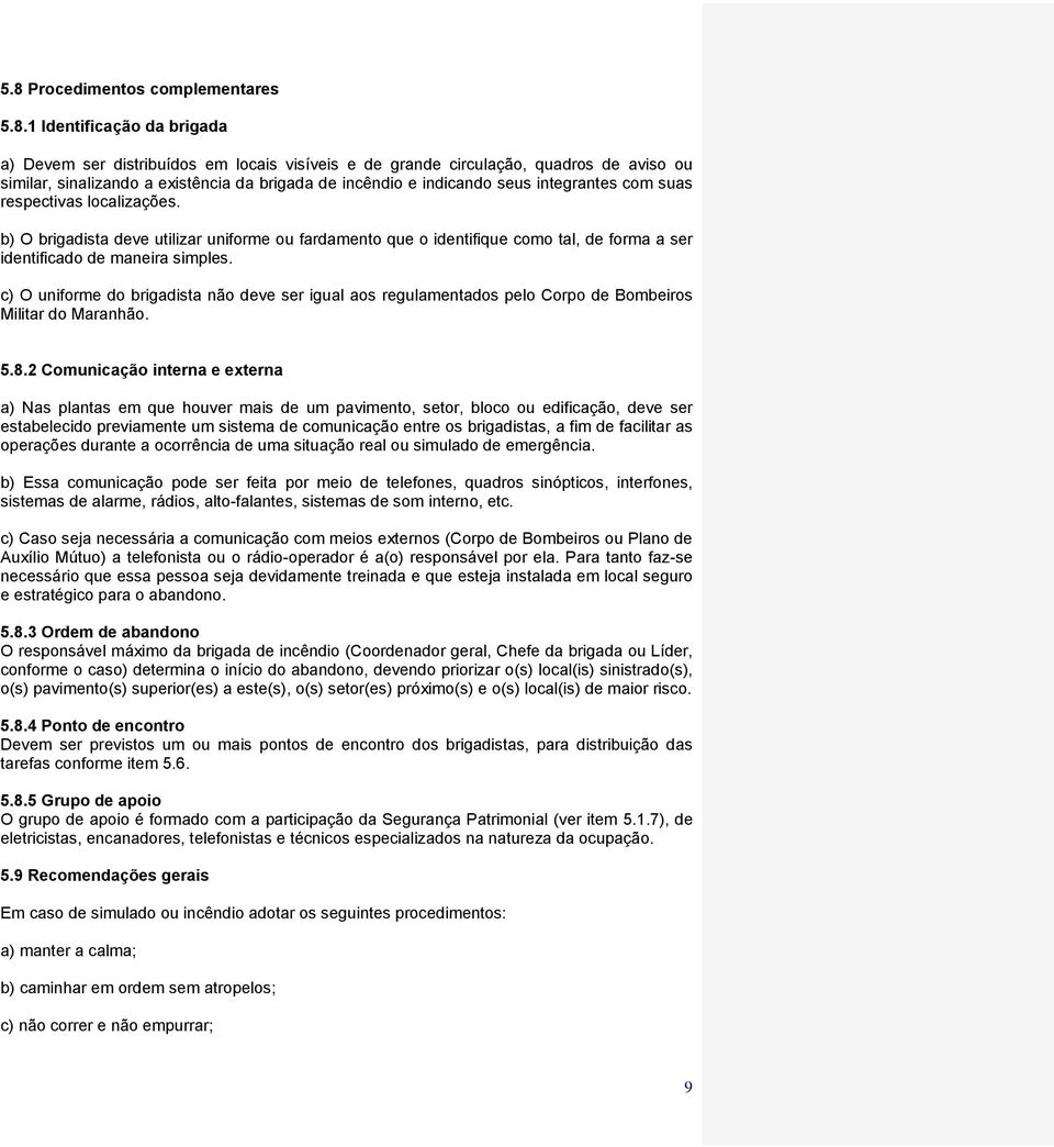 c) O uniforme do brigadista não deve ser igual aos regulamentados pelo Corpo de Bombeiros Militar do Maranhão. 5.8.