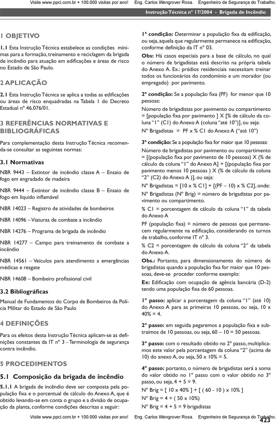 2 APLICAÇÃO 2.1 Esta Instrução Técnica se aplica a todas as edifi cações ou áreas de risco enquadradas na Tabela 1 do Decreto Estadual nº 46.076/01.