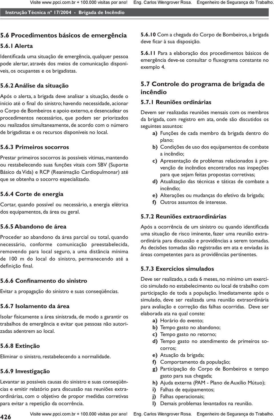 1 Alerta Identifi cada uma situação de emergência, qualquer pessoa pode alertar, através dos meios de comunicação disponíveis, os ocupantes e os brigadistas. 5.6.