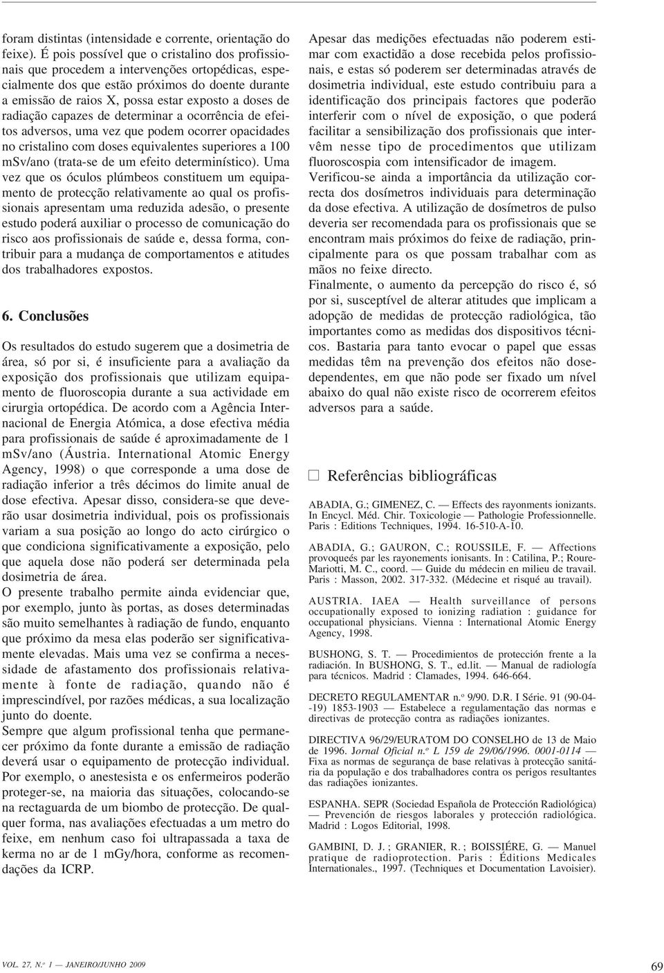 radiação capazes de determinar a ocorrência de efeitos adversos, uma vez que podem ocorrer opacidades no cristalino com doses equivalentes superiores a 100 msv/ano (trata-se de um efeito