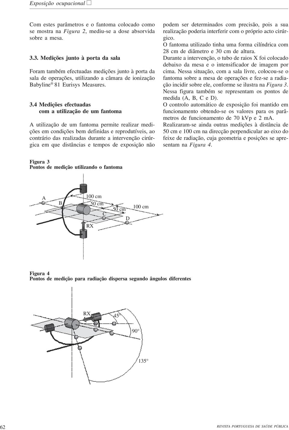 4 com a utilização de um fantoma A utilização de um fantoma permite realizar medições em condições bem definidas e reprodutíveis, ao contrário das realizadas durante a intervenção cirúrgica em que