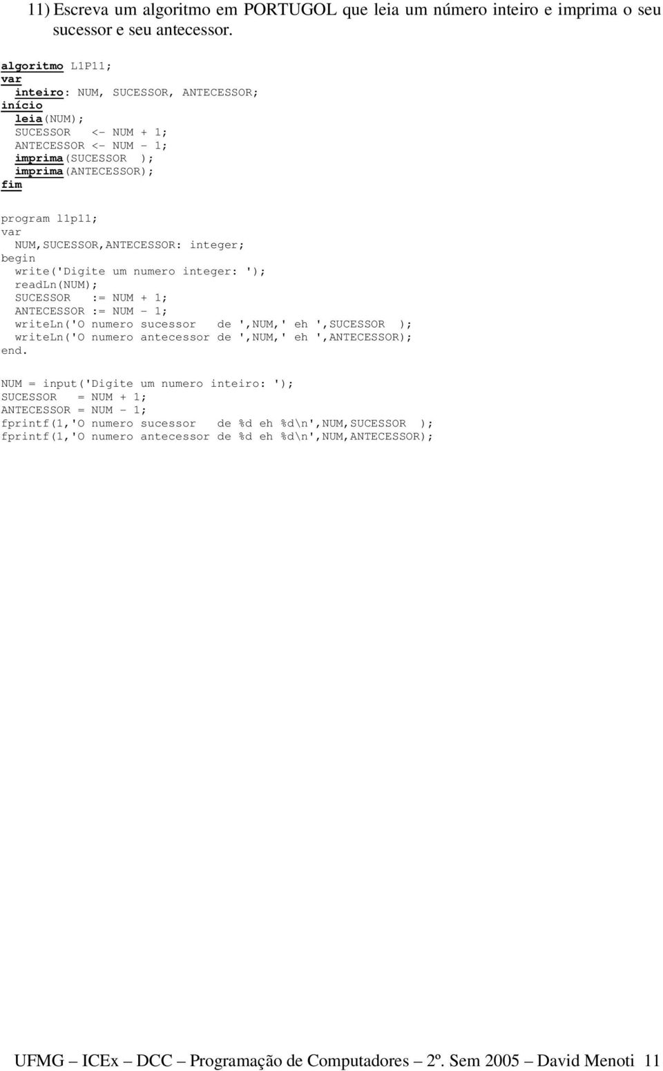 write('digite um numero integer: '); readln(num); SUCESSOR := NUM + 1; ANTECESSOR := NUM - 1; writeln('o numero sucessor de ',NUM,' eh ',SUCESSOR ); writeln('o numero antecessor de ',NUM,' eh