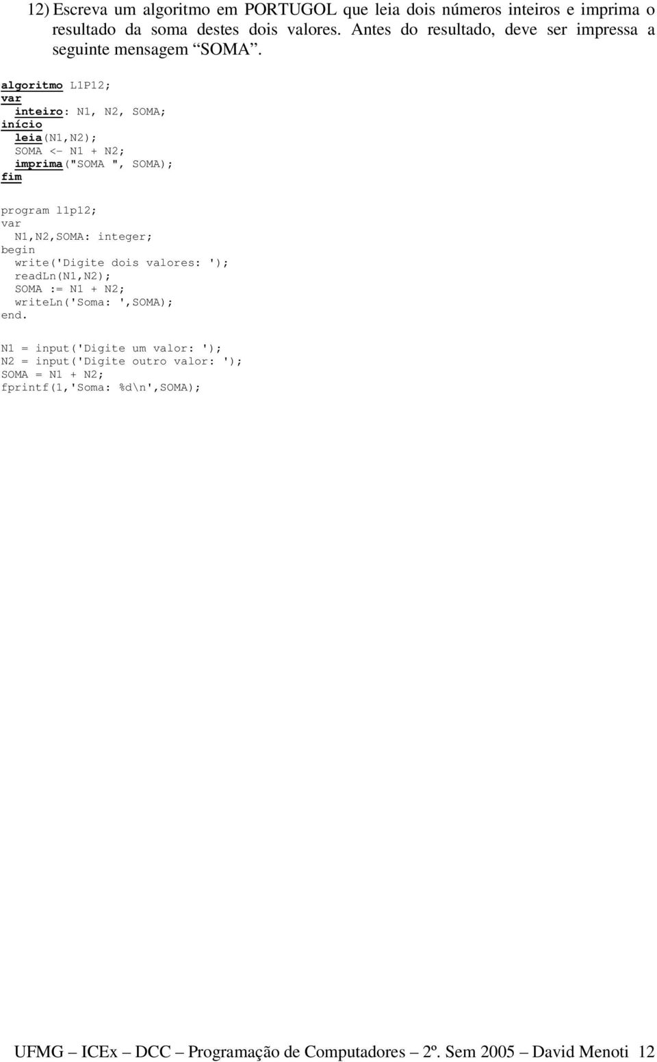 algoritmo L1P12; inteiro: N1, N2, SOMA; leia(n1,n2); SOMA <- N1 + N2; imprima("soma ", SOMA); program l1p12; N1,N2,SOMA: integer; write('digite