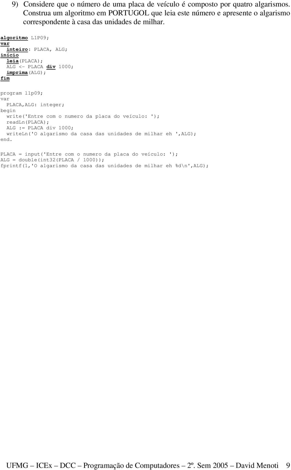 algoritmo L1P09; inteiro: PLACA, ALG; leia(placa); ALG <- PLACA div 1000; imprima(alg); program l1p09; PLACA,ALG: integer; write('entre com o numero da placa do veículo: ');
