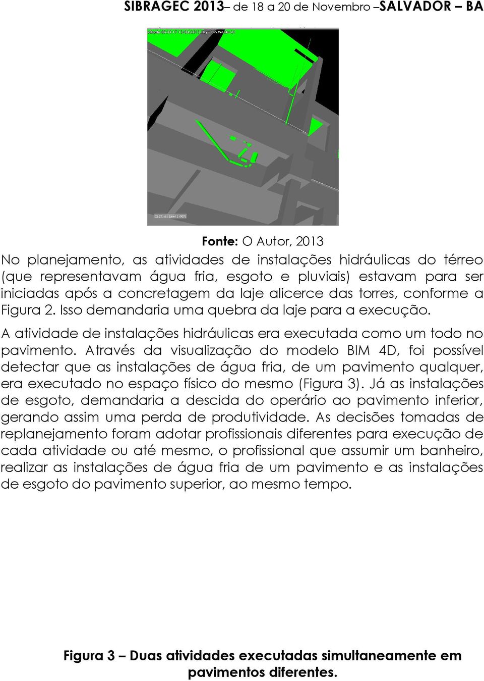 Através da visualização do modelo BIM 4D, foi possível detectar que as instalações de água fria, de um pavimento qualquer, era executado no espaço físico do mesmo (Figura 3).