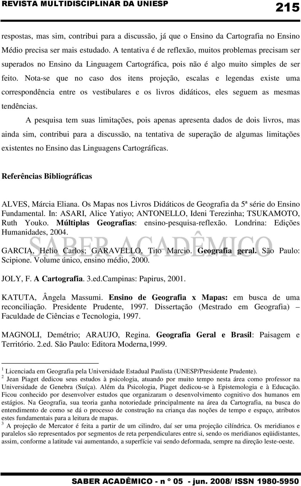 Nota-se que no caso dos itens projeção, escalas e legendas existe uma correspondência entre os vestibulares e os livros didáticos, eles seguem as mesmas tendências.