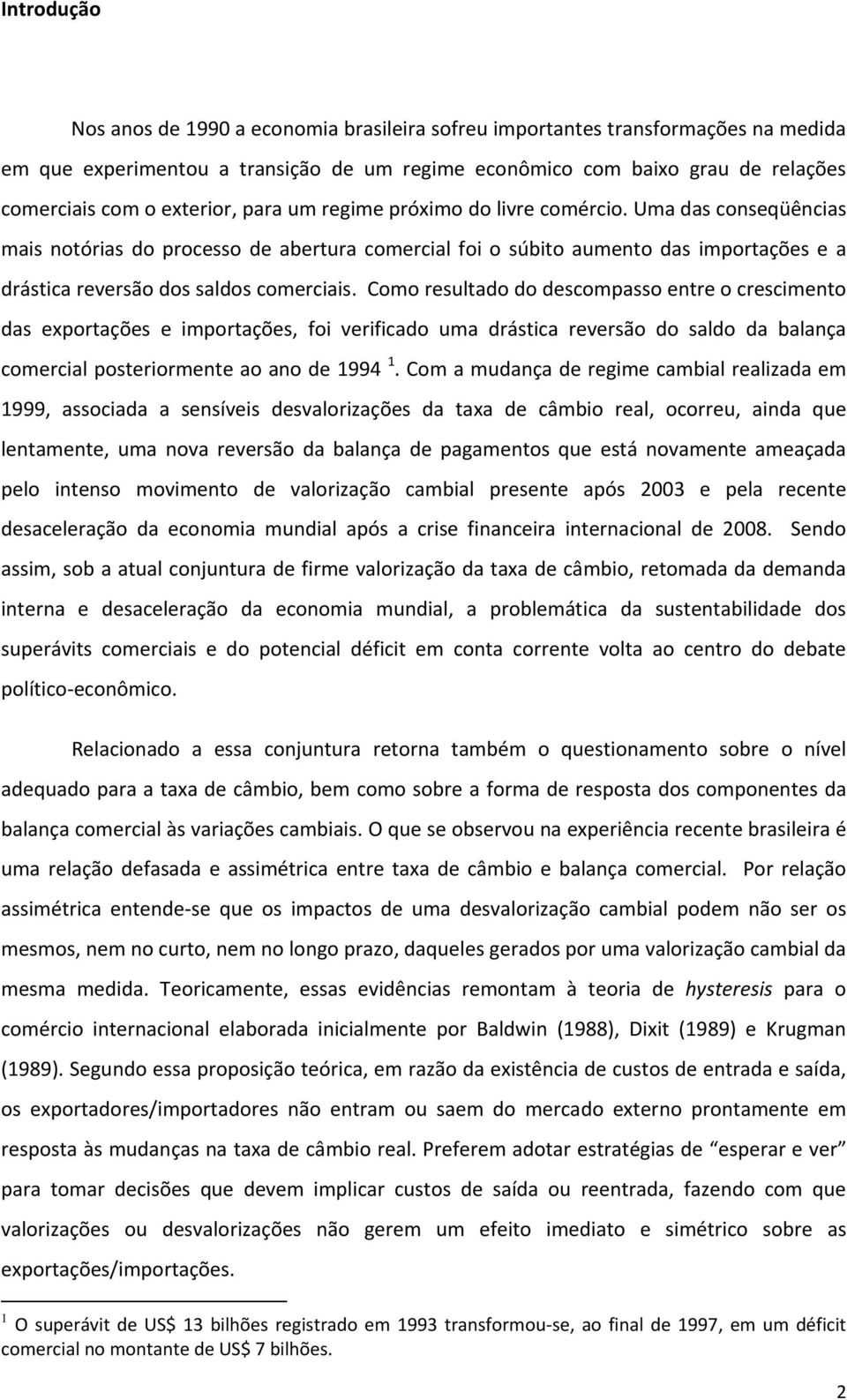 Uma das conseqüências mais notórias do processo de abertura comercial foi o súbito aumento das importações e a drástica reversão dos saldos comerciais.