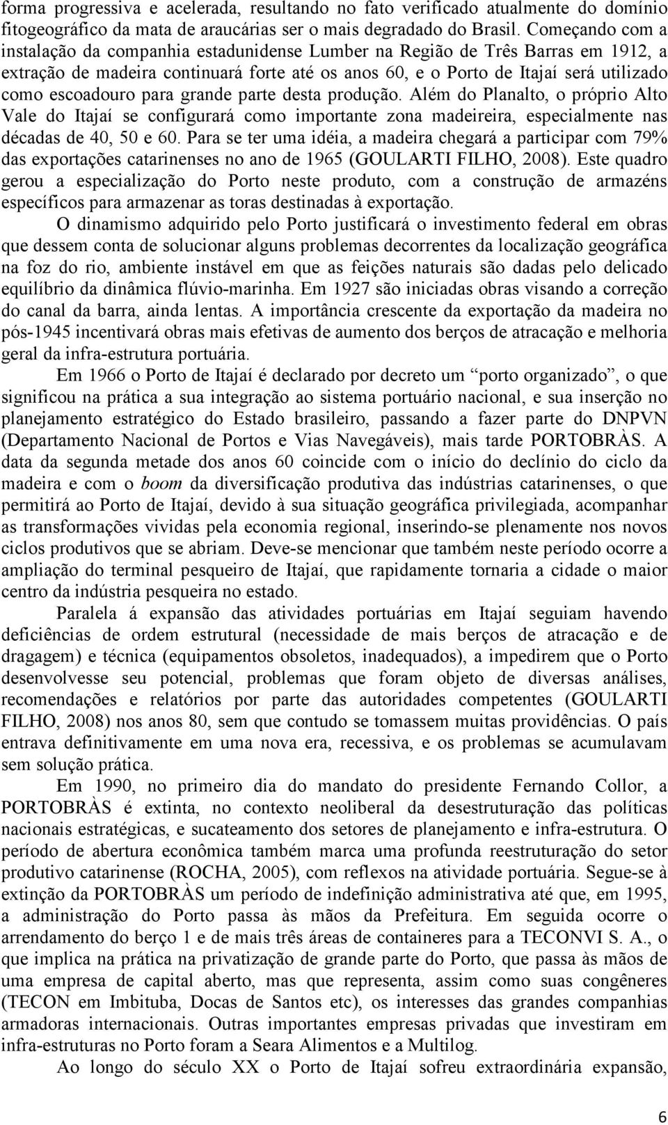 escoadouro para grande parte desta produção. Além do Planalto, o próprio Alto Vale do Itajaí se configurará como importante zona madeireira, especialmente nas décadas de 40, 50 e 60.