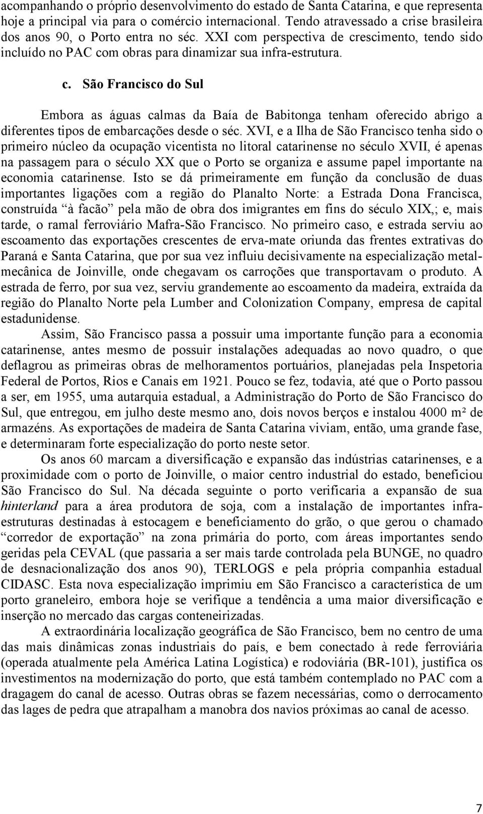 XVI, e a Ilha de São Francisco tenha sido o primeiro núcleo da ocupação vicentista no litoral catarinense no século XVII, é apenas na passagem para o século XX que o Porto se organiza e assume papel