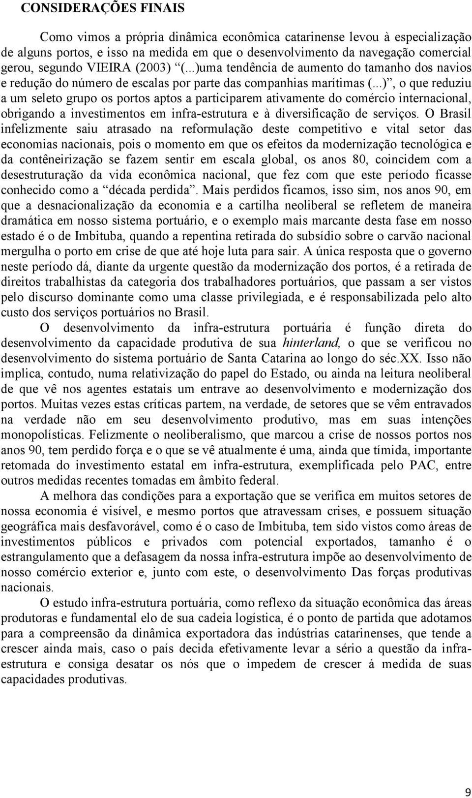 ..), o que reduziu a um seleto grupo os portos aptos a participarem ativamente do comércio internacional, obrigando a investimentos em infra-estrutura e à diversificação de serviços.