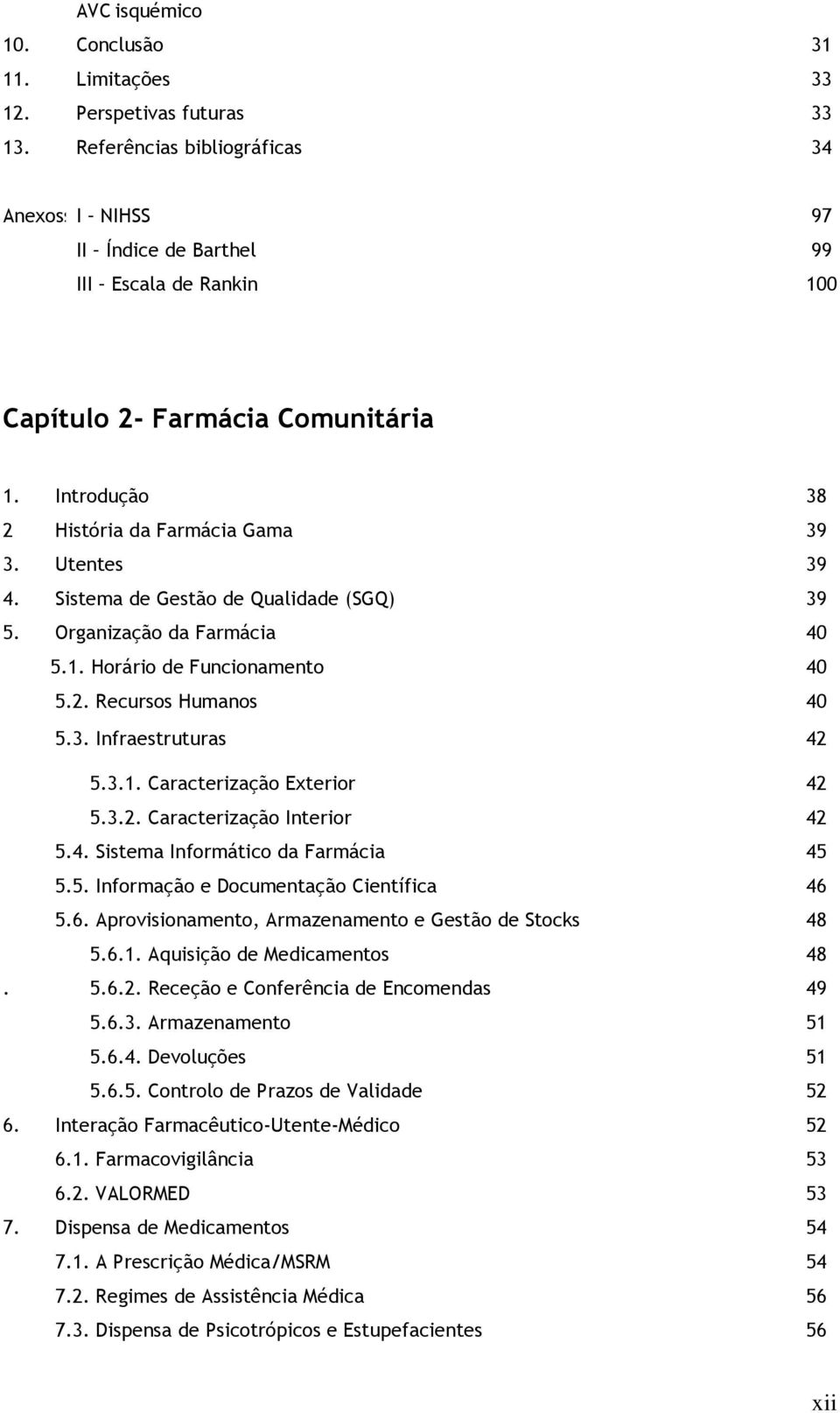 Sistema de Gestão de Qualidade (SGQ) 39 5. Organização da Farmácia 40 5.1. Horário de Funcionamento 40 5.2. Recursos Humanos 40 5.3. Infraestruturas 42 5.3.1. Caracterização Exterior 42 5.3.2. Caracterização Interior 42 5.