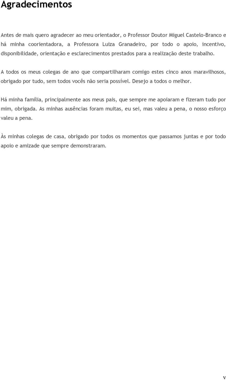 A todos os meus colegas de ano que compartilharam comigo estes cinco anos maravilhosos, obrigado por tudo, sem todos vocês não seria possível. Desejo a todos o melhor.