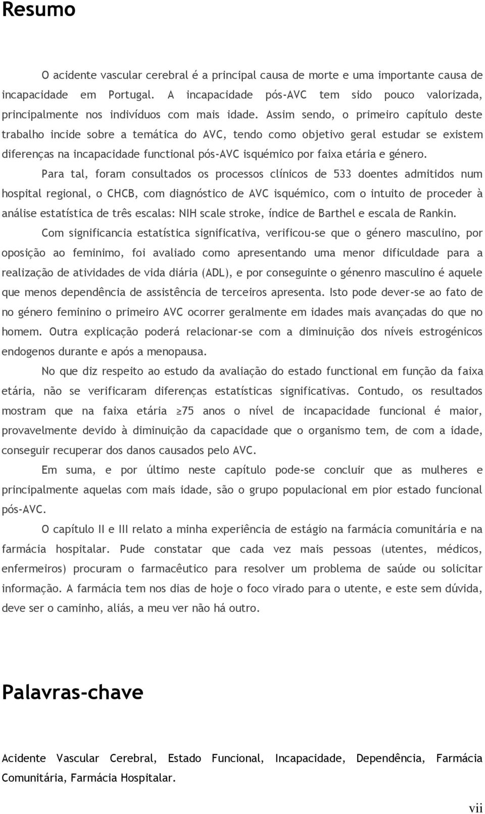 Assim sendo, o primeiro capítulo deste trabalho incide sobre a temática do AVC, tendo como objetivo geral estudar se existem diferenças na incapacidade functional pós-avc isquémico por faixa etária e