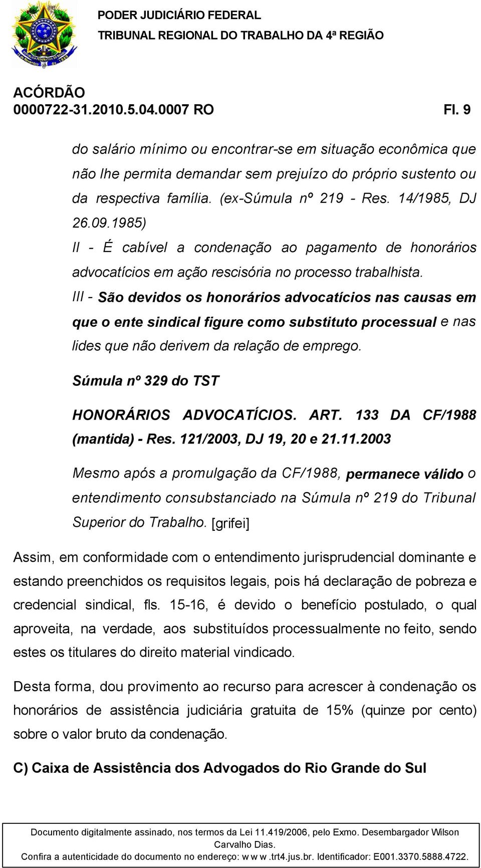 III - São devidos os honorários advocatícios nas causas em que o ente sindical figure como substituto processual e nas lides que não derivem da relação de emprego.