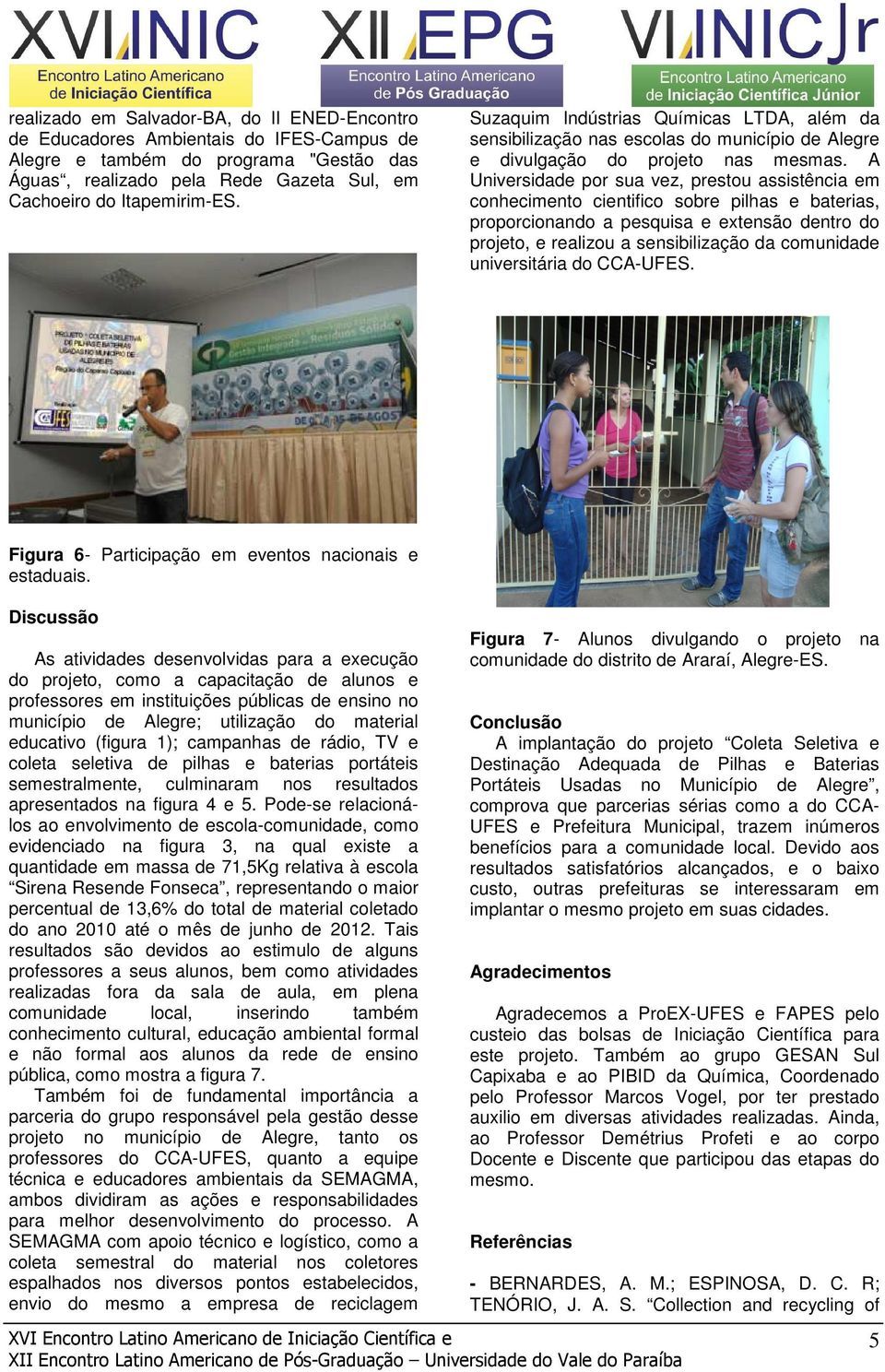 A Universidade por sua vez, prestou assistência em conhecimento cientifico sobre pilhas e baterias, proporcionando a pesquisa e extensão dentro do projeto, e realizou a sensibilização da comunidade