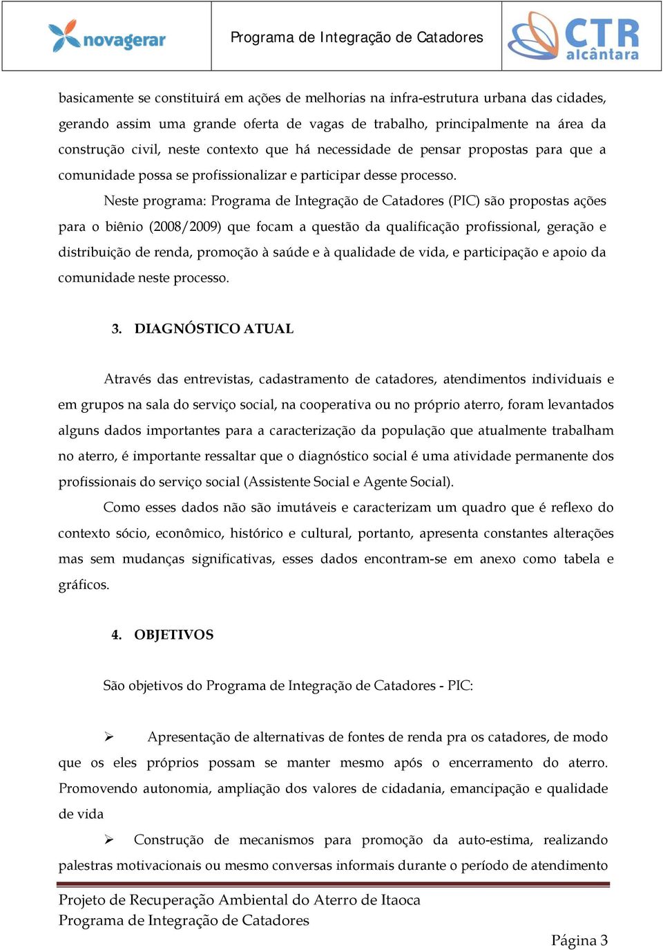 Neste programa: (PIC) são propostas ações para o biênio (2008/2009) que focam a questão da qualificação profissional, geração e distribuição de renda, promoção à saúde e à qualidade de vida, e