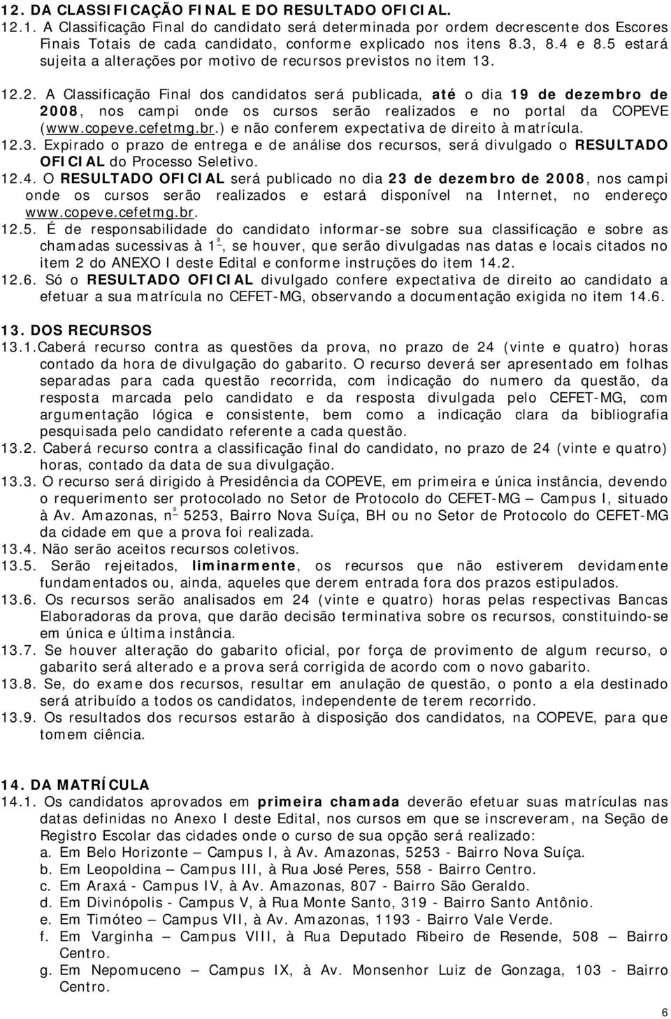 2. A Classificação Final dos candidatos será publicada, até o dia 19 de dezembro de 2008, nos campi onde os cursos serão realizados e no portal da COPEVE (www.copeve.cefetmg.br.) e não conferem expectativa de direito à matrícula.