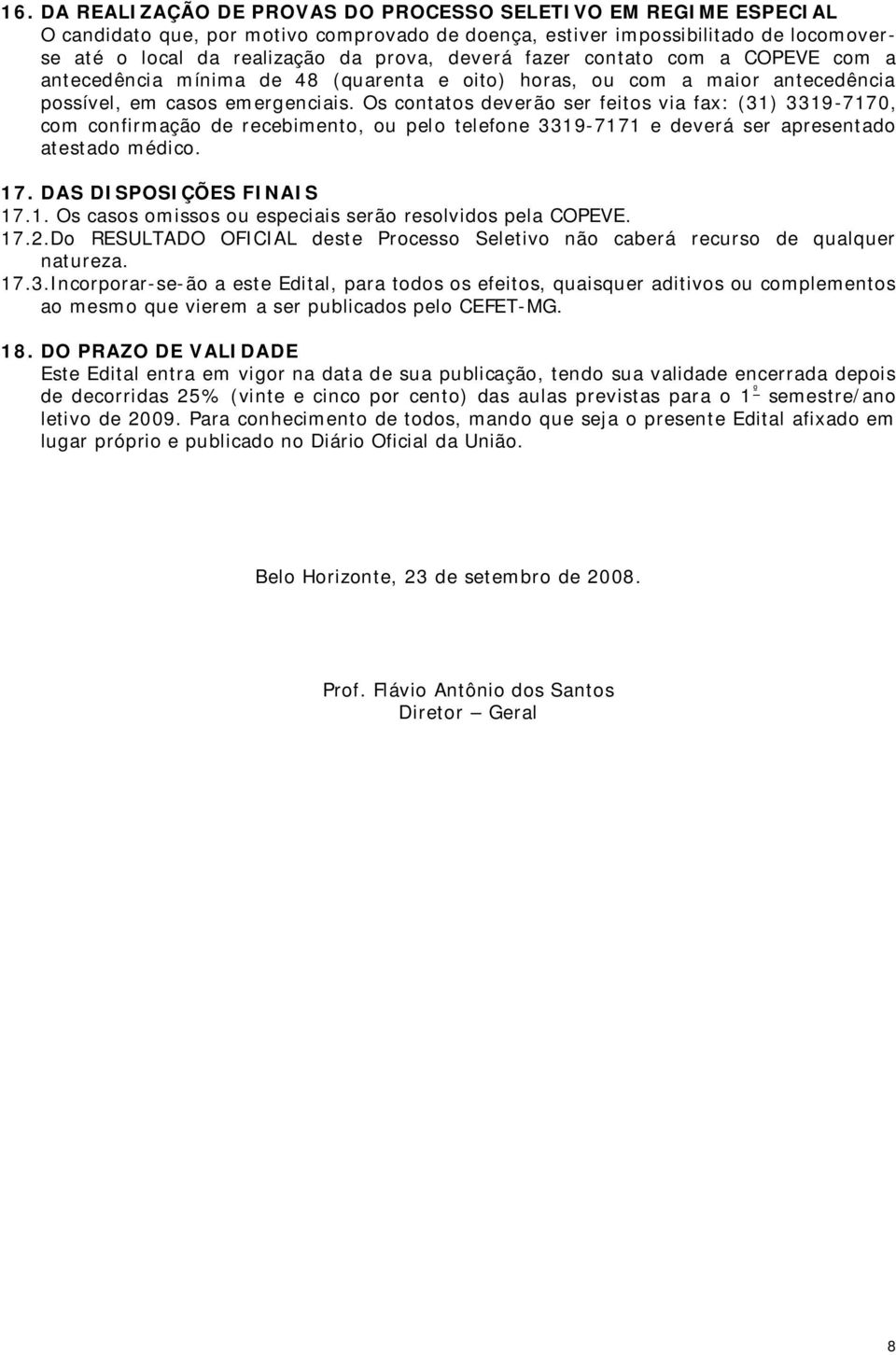 Os contatos deverão ser feitos via fax: (31) 3319-7170, com confirmação de recebimento, ou pelo telefone 3319-7171 e deverá ser apresentado atestado médico. 17. DAS DISPOSIÇÕES FINAIS 17.1. Os casos omissos ou especiais serão resolvidos pela COPEVE.