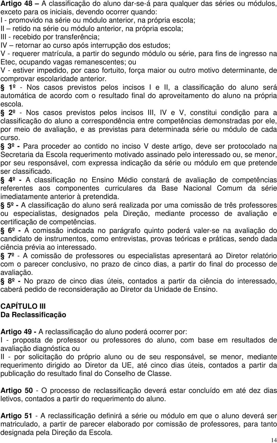 série, para fins de ingresso na Etec, ocupando vagas remanescentes; ou V - estiver impedido, por caso fortuito, força maior ou outro motivo determinante, de comprovar escolaridade anterior.