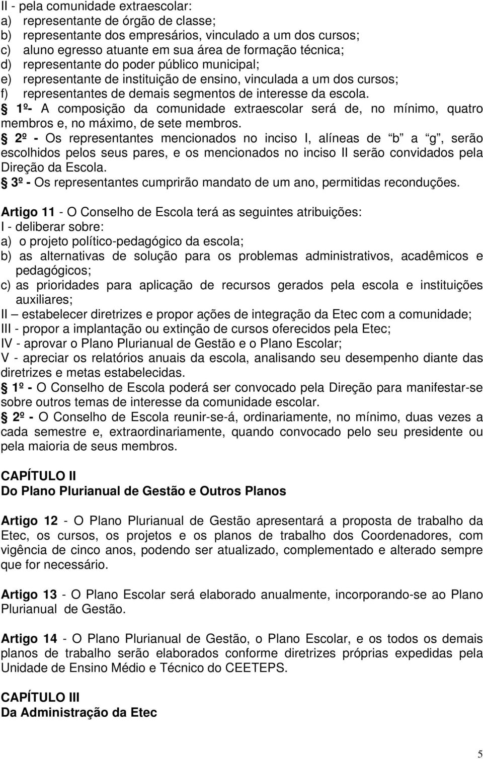 1º- A composição da comunidade extraescolar será de, no mínimo, quatro membros e, no máximo, de sete membros.