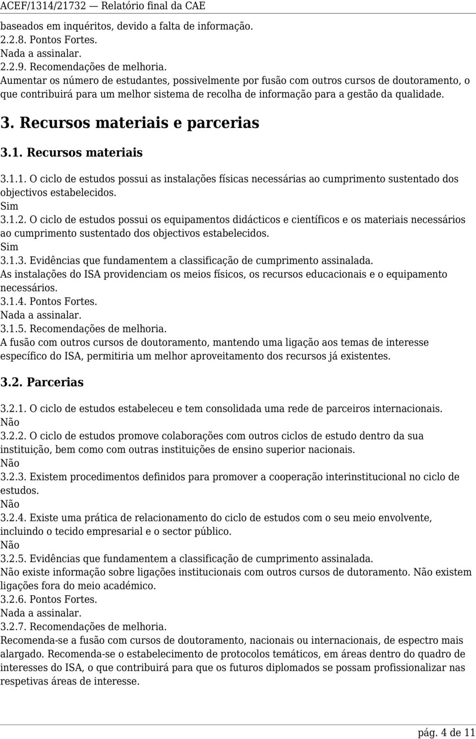 Recursos materiais e parcerias 3.1. Recursos materiais 3.1.1. O ciclo de estudos possui as instalações físicas necessárias ao cumprimento sustentado dos objectivos estabelecidos. 3.1.2.