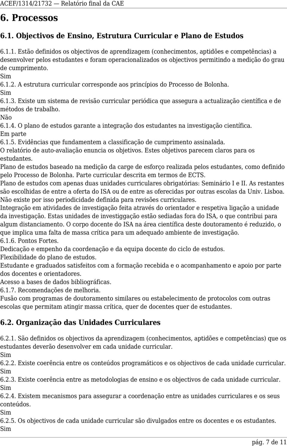 1. Estão definidos os objectivos de aprendizagem (conhecimentos, aptidões e competências) a desenvolver pelos estudantes e foram operacionalizados os objectivos permitindo a medição do grau de