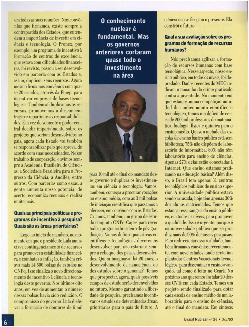 assim, duplicou seus recursos. Agora mesmo firmamos convênios com quase 20 estados, através da Finep, para incentivar empresas de bases tecnológicas.