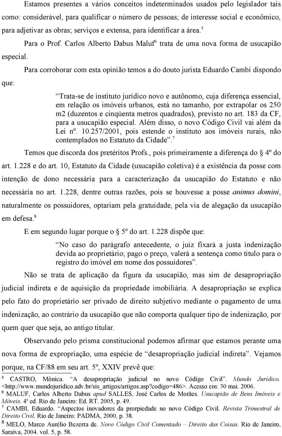 Carlos Alberto Dabus Maluf 6 trata de uma nova forma de usucapião Para corroborar com esta opinião temos a do douto jurista Eduardo Cambi dispondo Trata-se de instituto jurídico novo e autônomo, cuja