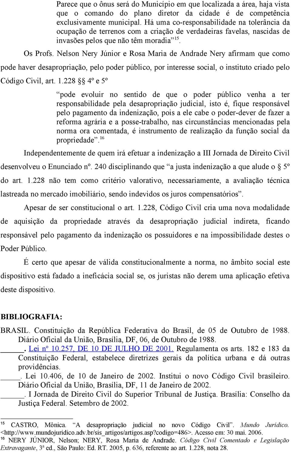 Nelson Nery Júnior e Rosa Maria de Andrade Nery afirmam que como pode haver desapropriação, pelo poder público, por interesse social, o instituto criado pelo Código Civil, art. 1.