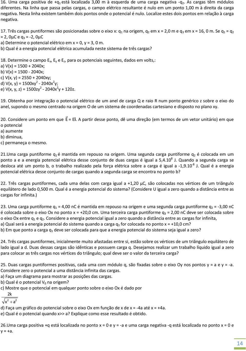 Tês cgs puntifomes são posicionds soe o eixo x: q 1 n oigem, q em x =,0 m e q 3 em x = 16, 0 m. Se q 1 = q =, 0μC e q 3 =, 0μC ) Detemine o potencil elético em x = 0, y = 3, 0 m.