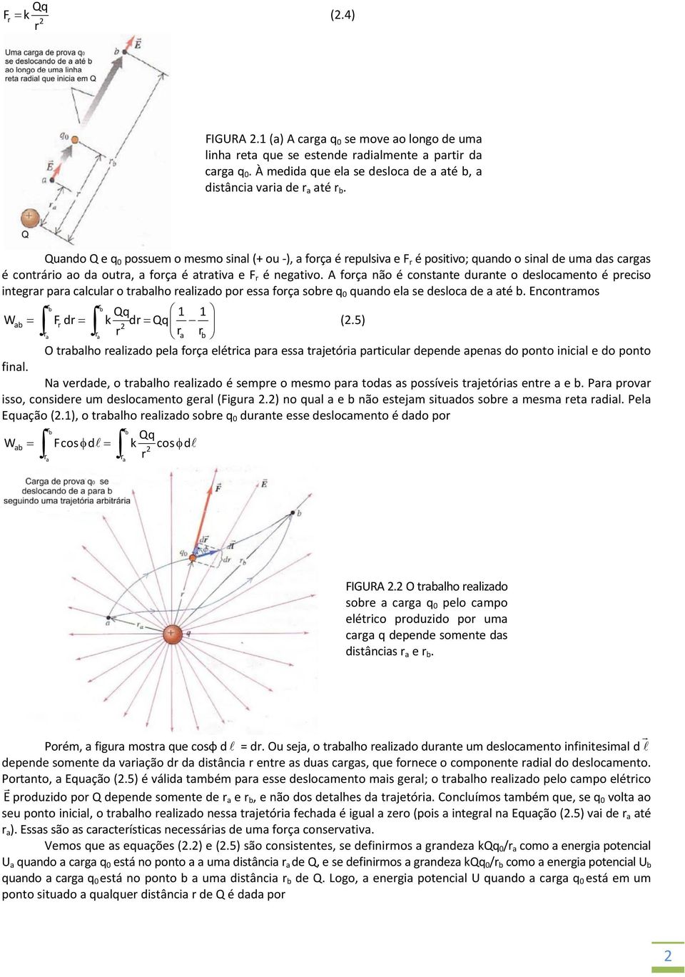 A foç não é constnte dunte o deslocmento é peciso integ p clcul o tlho elizdo po ess foç soe q 0 qundo el se desloc de té. Encontmos Qq 1 1 W F d k dqq (.