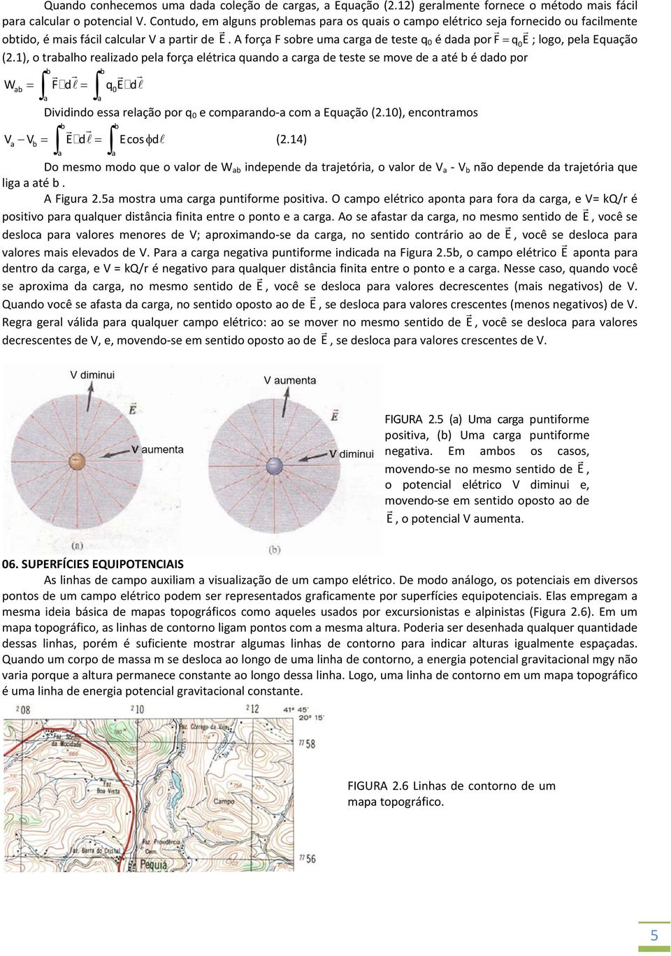 1), o tlho elizdo pel foç elétic qundo cg de teste se move de té é ddo po W F d q E d 0 Dividindo ess elção po q 0 e compndo com Equção (.10), encontmos V V E d Ecosd (.