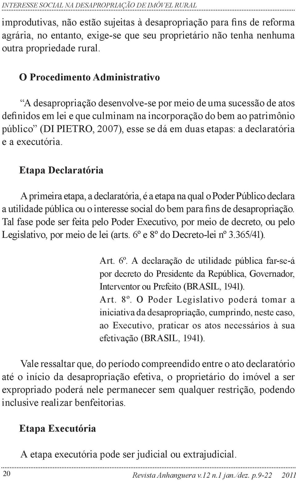 O Procedimento Administrativo A desapropriação desenvolve-se por meio de uma sucessão de atos definidos em lei e que culminam na incorporação do bem ao patrimônio público (DI PIETRO, 2007), esse se