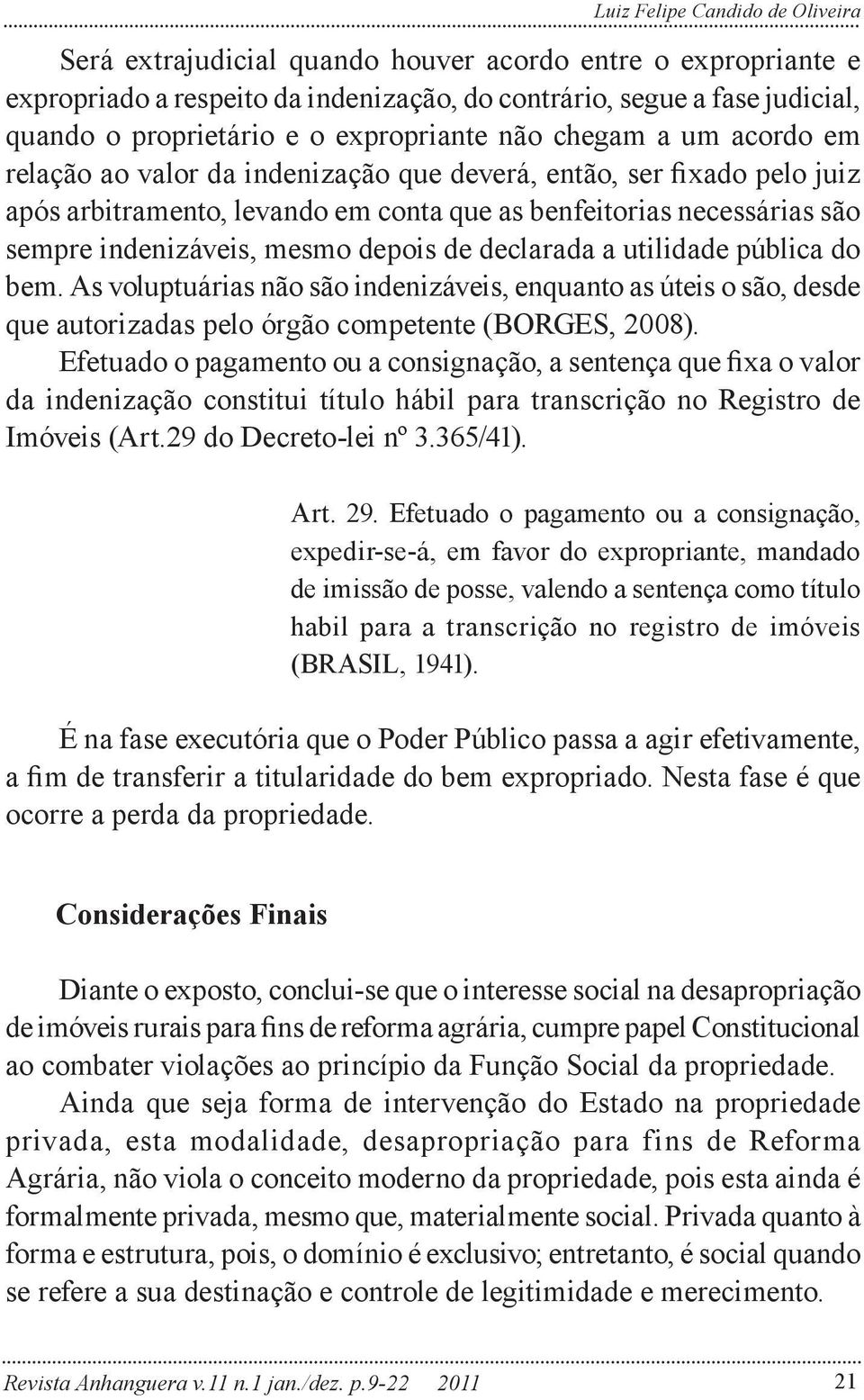 indenizáveis, mesmo depois de declarada a utilidade pública do bem. As voluptuárias não são indenizáveis, enquanto as úteis o são, desde que autorizadas pelo órgão competente (BORGES, 2008).