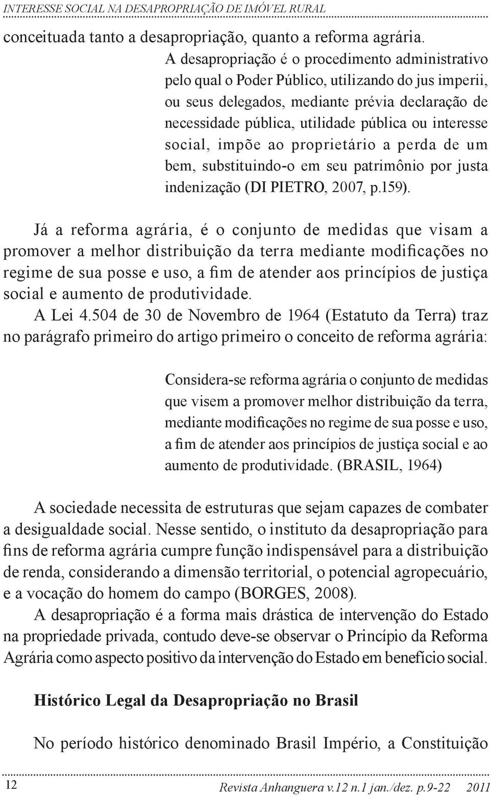 interesse social, impõe ao proprietário a perda de um bem, substituindo-o em seu patrimônio por justa indenização (DI PIETRO, 2007, p.159).