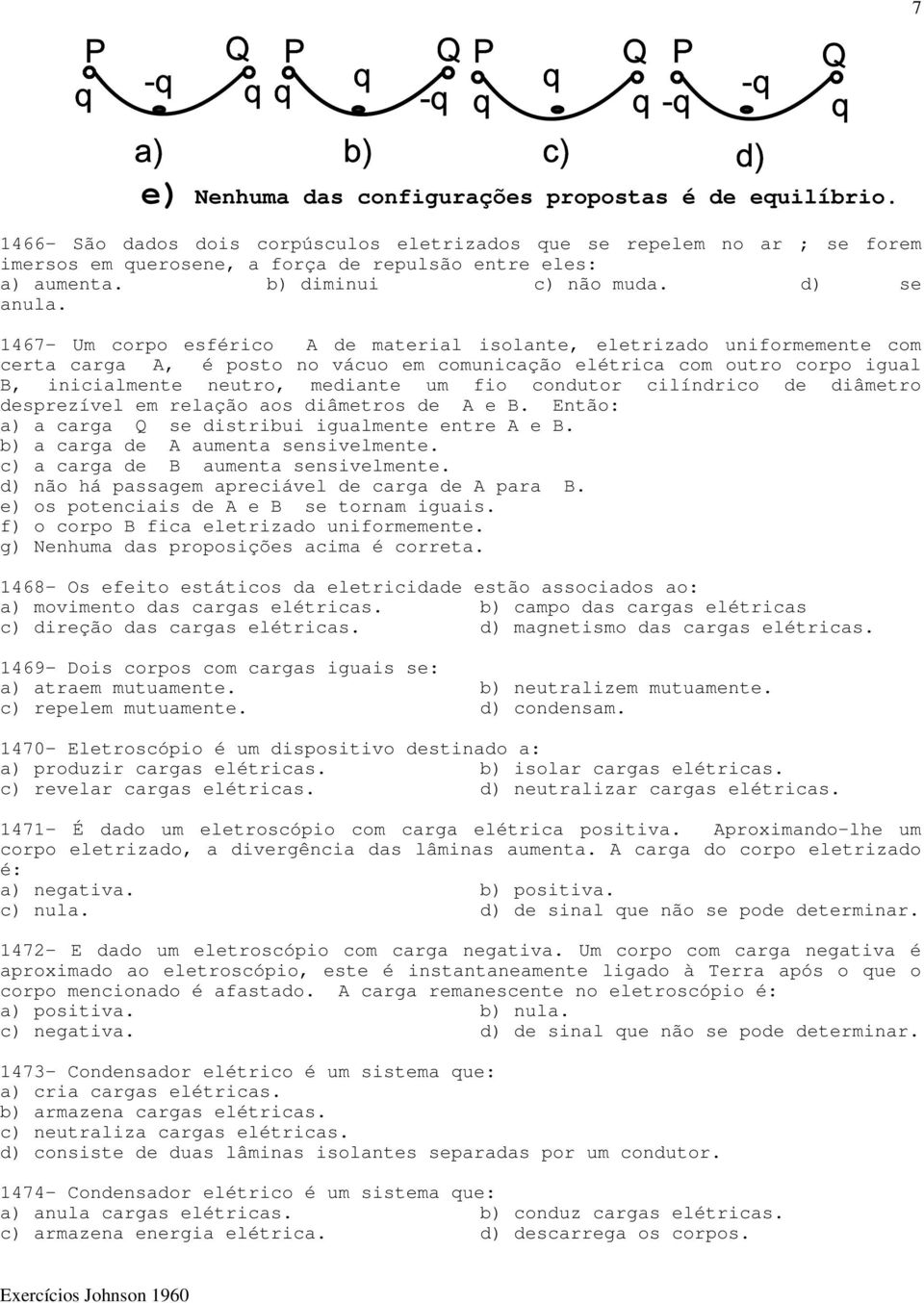 1467- Um corpo esférico A de material isolante, eletrizado uniformemente com certa carga A, é posto no vácuo em comunicação elétrica com outro corpo igual B, inicialmente neutro, mediante um fio