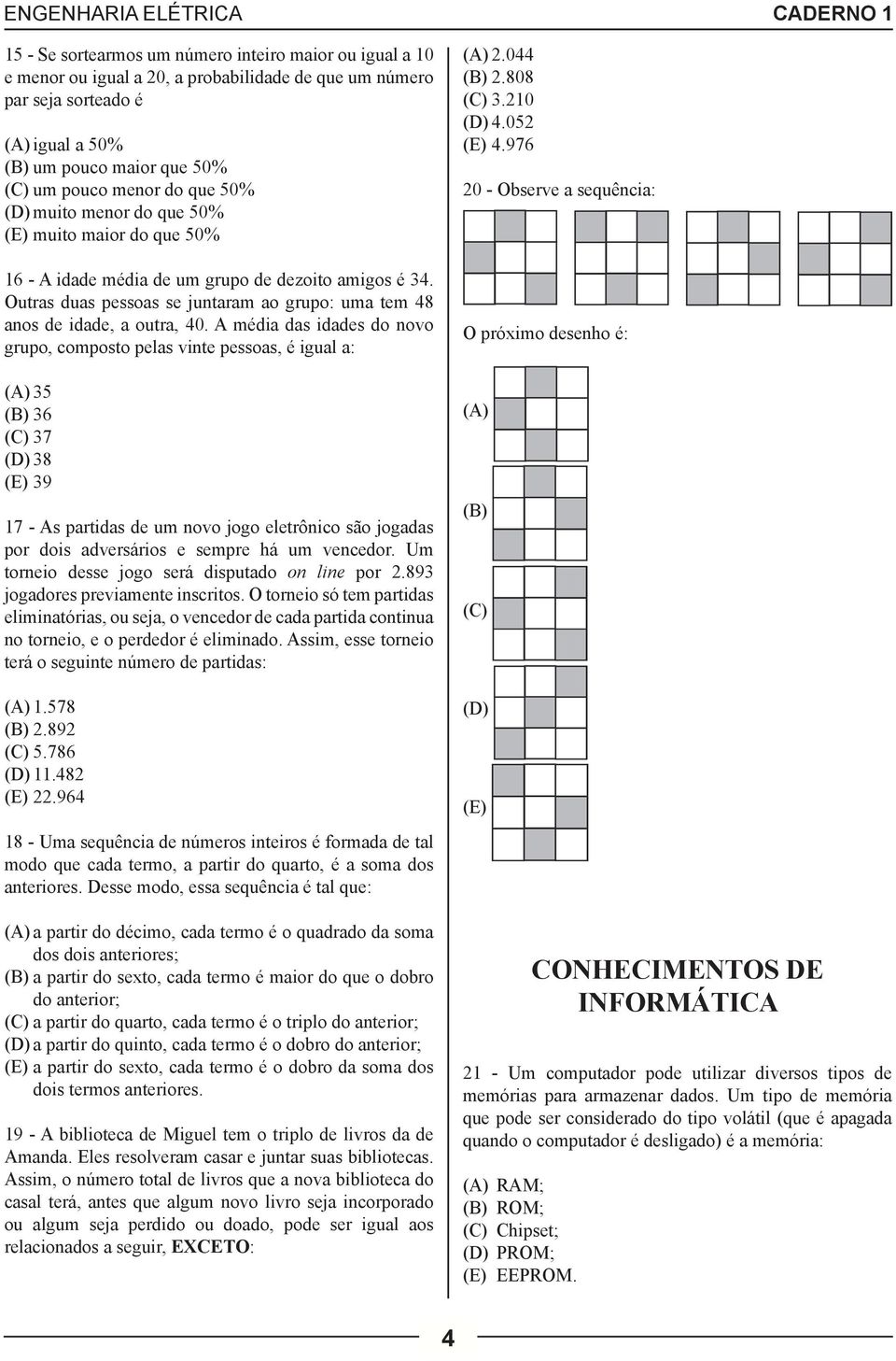 A média das idades do novo grupo, composto pelas vinte pessoas, é igual a: (A) 35 (B) 36 (C) 37 (D) 38 (E) 39 17 - As partidas de um novo jogo eletrônico são jogadas por dois adversários e sempre há