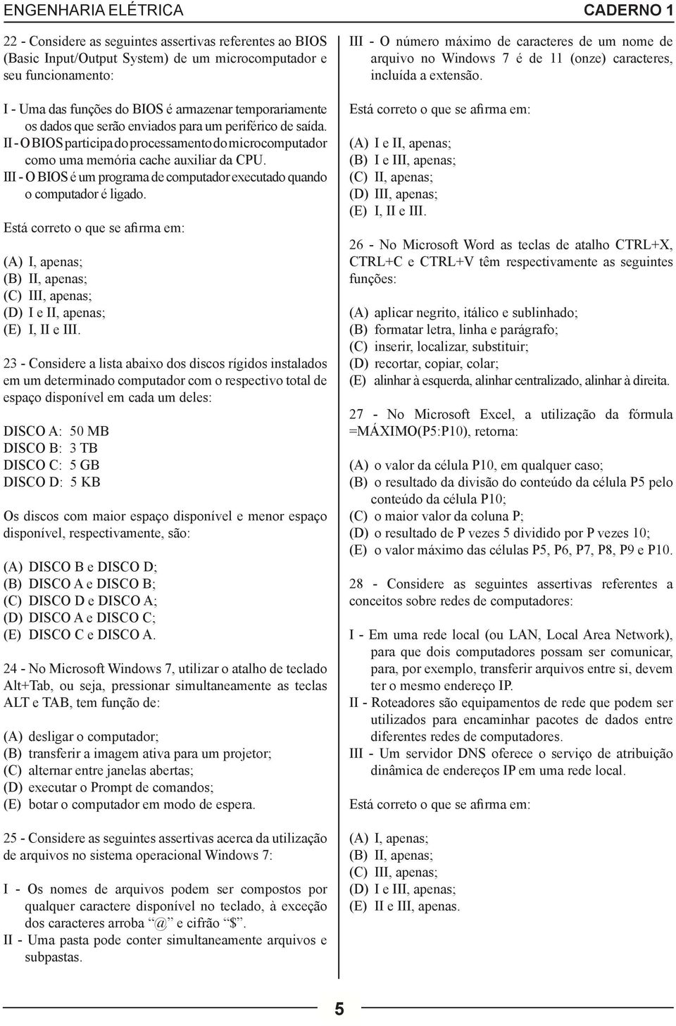 III - O BIOS é um programa de computador executado quando o computador é ligado. Está correto o que se afirma em: (A) I, apenas; (B) II, apenas; (C) III, apenas; (D) I e II, apenas; (E) I, II e III.